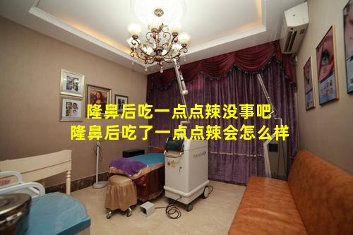 隆鼻后吃一点点辣没事吧 隆鼻后吃了一点点辣会怎么样